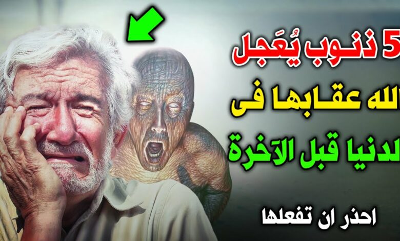 5 ذنوب التي يعجل الله عقابها في الدنيا قبل الآخرة ؟